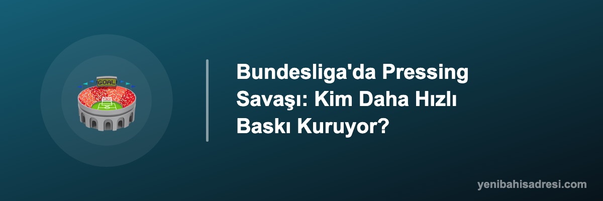 Bundesliga'da Pressing Savaşı: Kim Daha Hızlı Baskı Kuruyor?