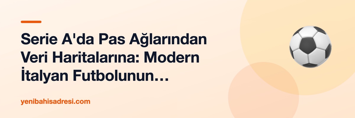 Serie A'da Pas Ağlarından Veri Haritalarına: Modern İtalyan Futbolunun Analitik Dönüşümü